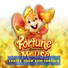 reality show sem censura